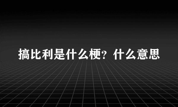 搞比利是什么梗？什么意思