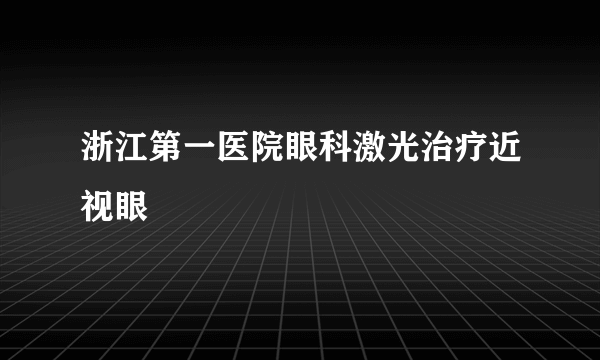 浙江第一医院眼科激光治疗近视眼