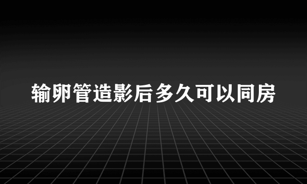 输卵管造影后多久可以同房