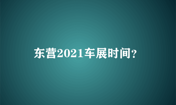 东营2021车展时间？