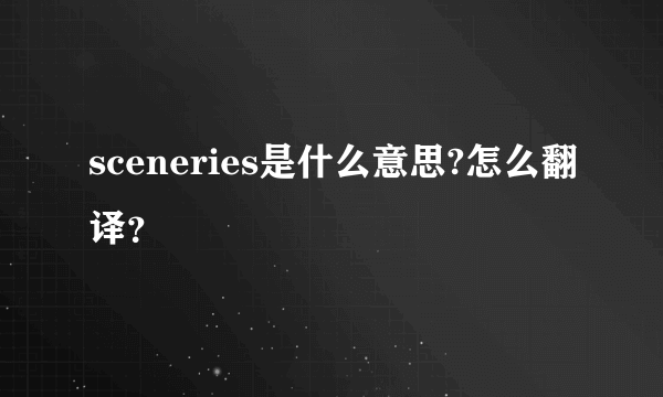 sceneries是什么意思?怎么翻译？