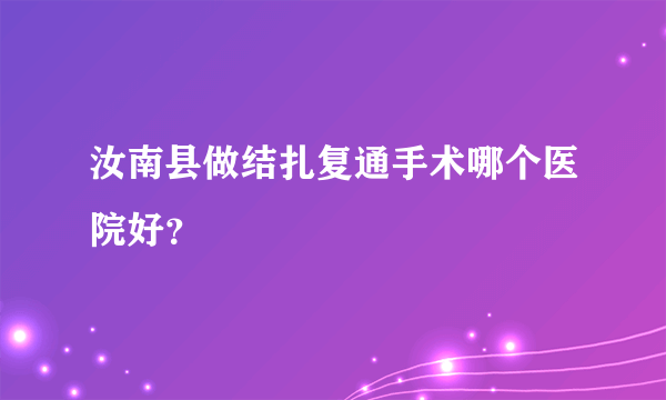 汝南县做结扎复通手术哪个医院好？