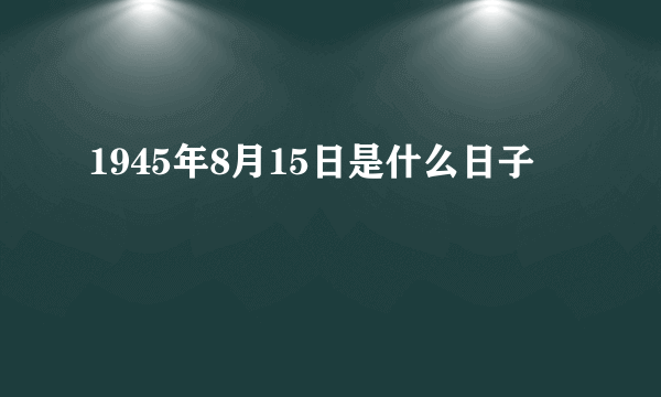 1945年8月15日是什么日子