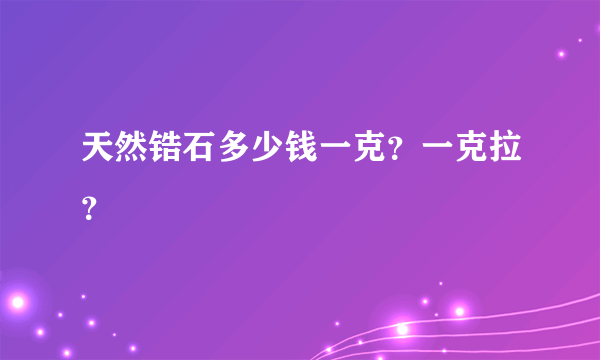 天然锆石多少钱一克？一克拉？