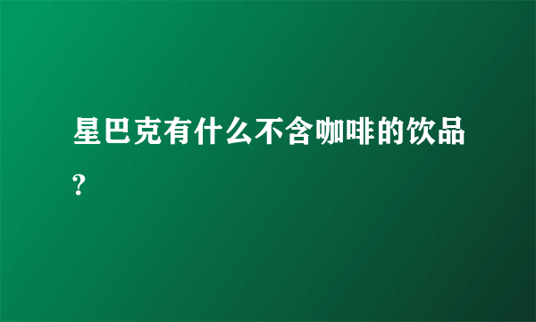 星巴克有什么不含咖啡的饮品?