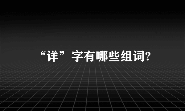 “详”字有哪些组词?