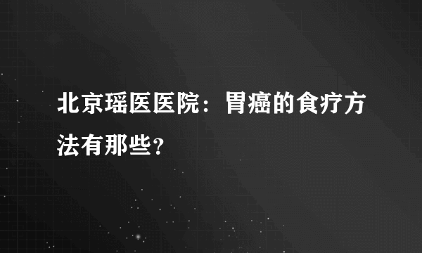 北京瑶医医院：胃癌的食疗方法有那些？