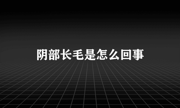 阴部长毛是怎么回事