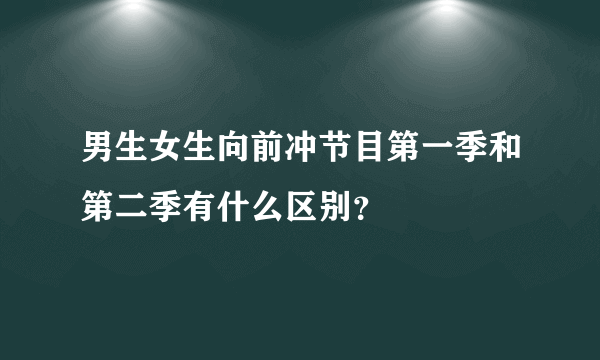 男生女生向前冲节目第一季和第二季有什么区别？