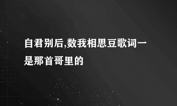 自君别后,数我相思豆歌词一是那首哥里的