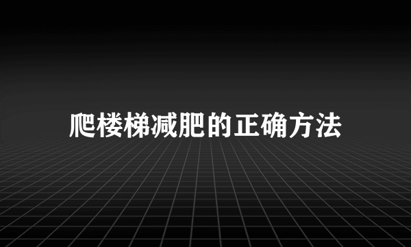 爬楼梯减肥的正确方法