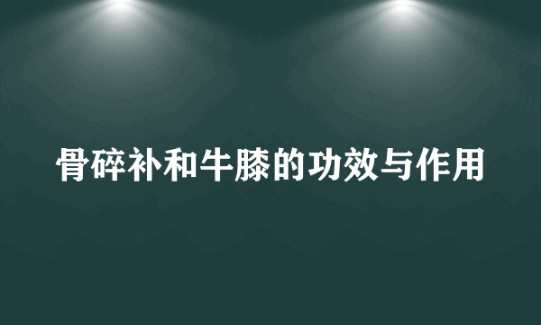 骨碎补和牛膝的功效与作用