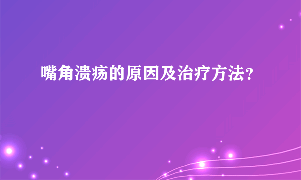 嘴角溃疡的原因及治疗方法？