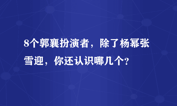 8个郭襄扮演者，除了杨幂张雪迎，你还认识哪几个？