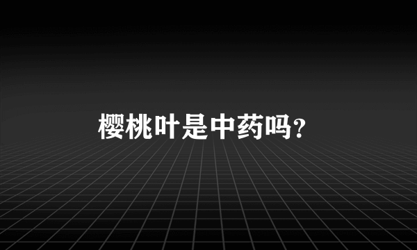 樱桃叶是中药吗？