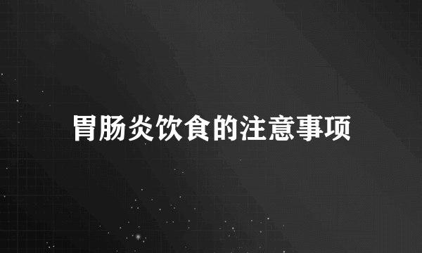 胃肠炎饮食的注意事项