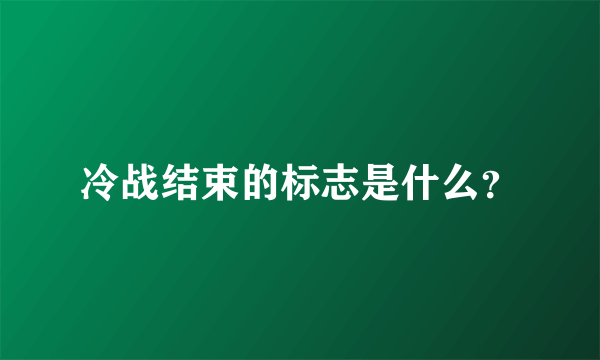 冷战结束的标志是什么？