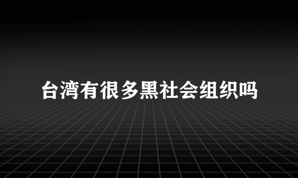 台湾有很多黑社会组织吗