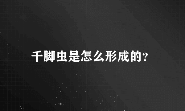 千脚虫是怎么形成的？