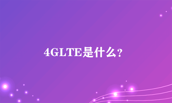 4GLTE是什么？