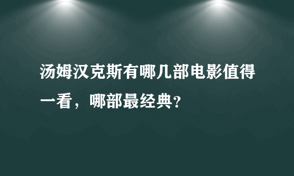 汤姆汉克斯有哪几部电影值得一看，哪部最经典？