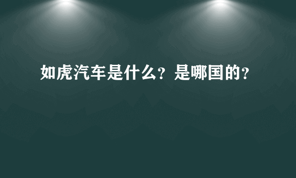 如虎汽车是什么？是哪国的？