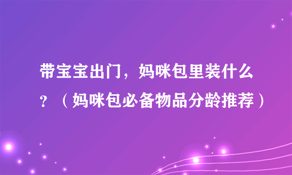 带宝宝出门，妈咪包里装什么？（妈咪包必备物品分龄推荐）