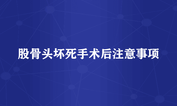 股骨头坏死手术后注意事项