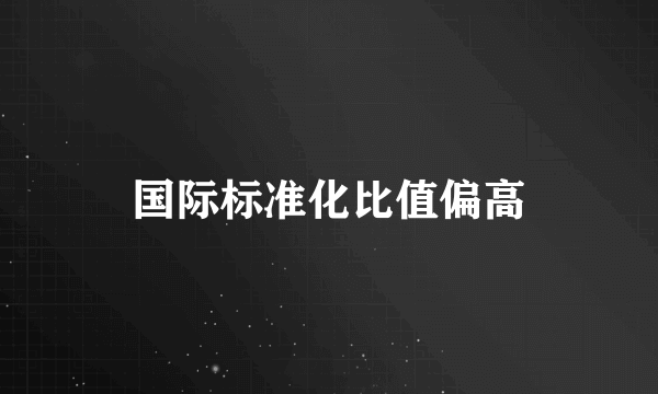 国际标准化比值偏高