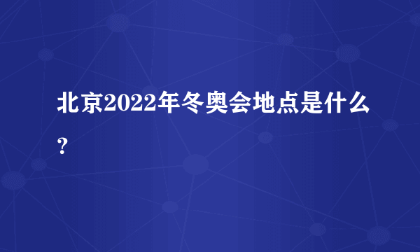 北京2022年冬奥会地点是什么？