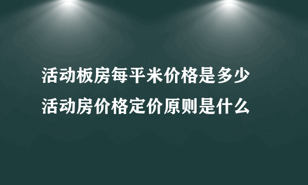 活动板房每平米价格是多少 活动房价格定价原则是什么