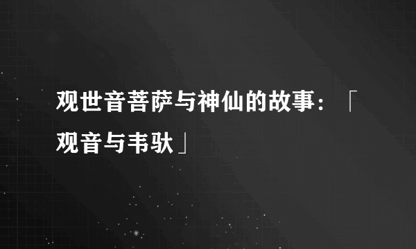 观世音菩萨与神仙的故事：「观音与韦驮」