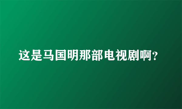 这是马国明那部电视剧啊？