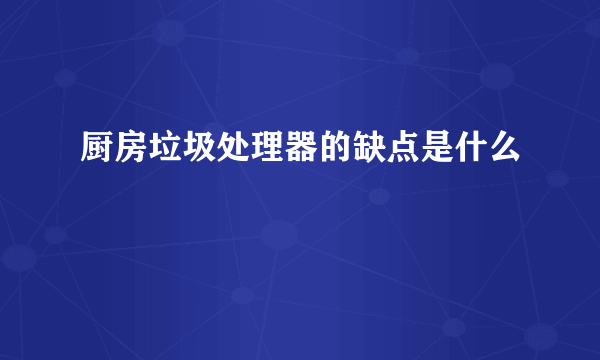 厨房垃圾处理器的缺点是什么