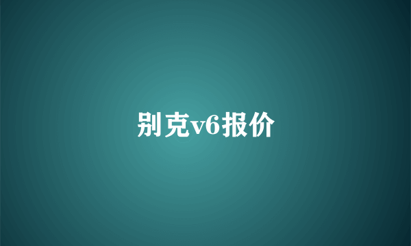 别克v6报价