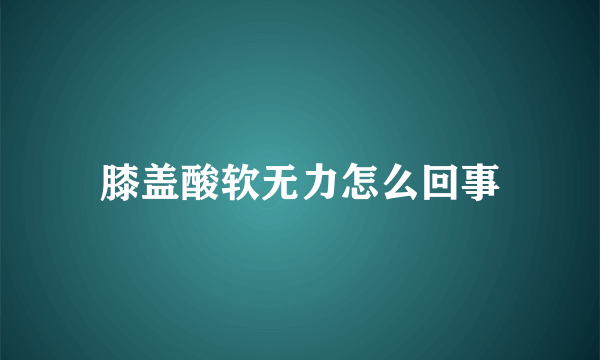 膝盖酸软无力怎么回事