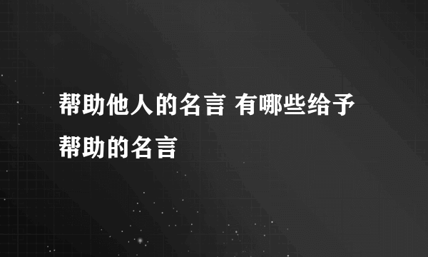 帮助他人的名言 有哪些给予帮助的名言