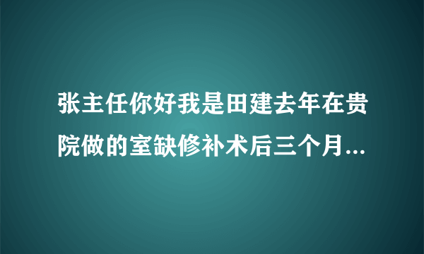 张主任你好我是田建去年在贵院做的室缺修补术后三个月了需要做几项检查，一天时间够用吗？现在身体恢复良好