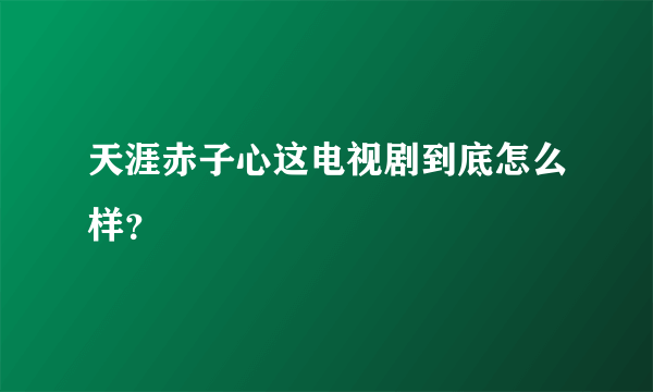 天涯赤子心这电视剧到底怎么样？