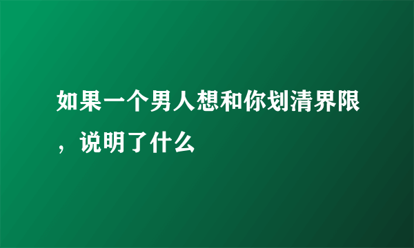 如果一个男人想和你划清界限，说明了什么