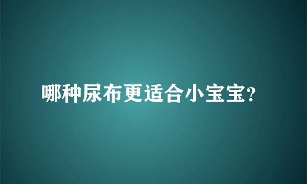 哪种尿布更适合小宝宝？