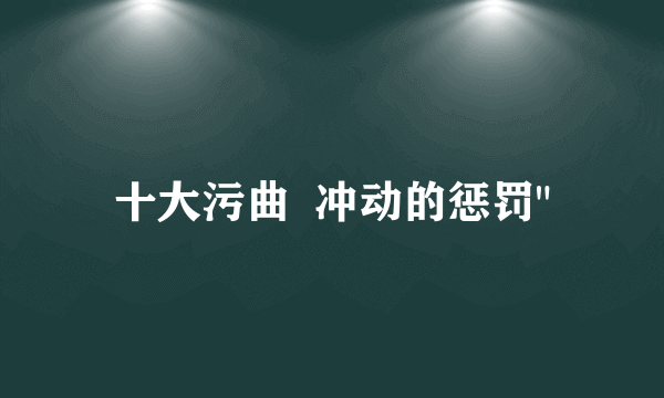 十大污曲  冲动的惩罚