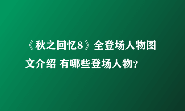 《秋之回忆8》全登场人物图文介绍 有哪些登场人物？