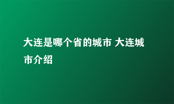 大连是哪个省的城市 大连城市介绍