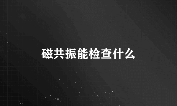 磁共振能检查什么