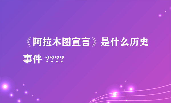 《阿拉木图宣言》是什么历史事件 ????