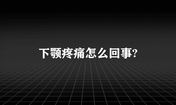 下颚疼痛怎么回事?