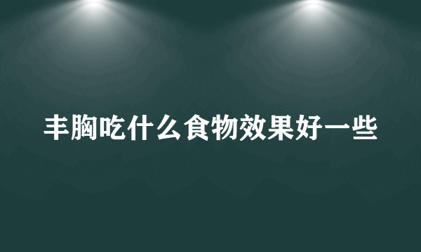 丰胸吃什么食物效果好一些