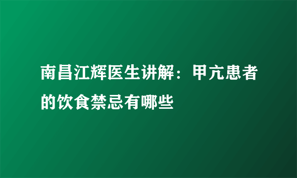 南昌江辉医生讲解：甲亢患者的饮食禁忌有哪些