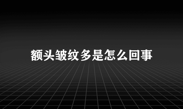 额头皱纹多是怎么回事